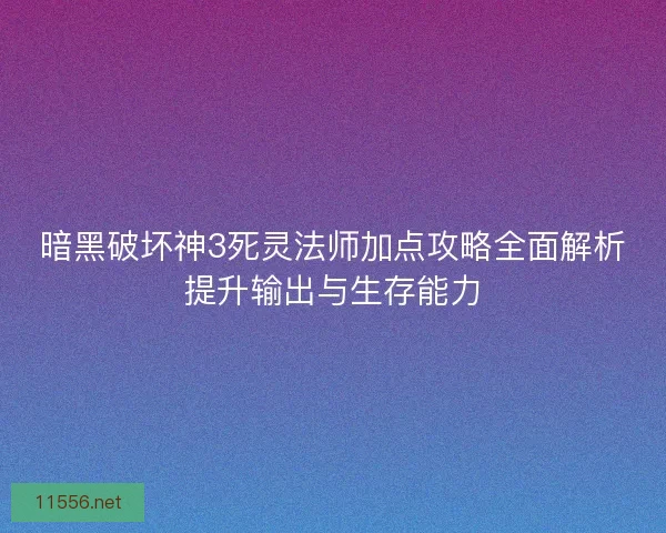 暗黑破坏神3死灵法师加点攻略全面解析提升输出与生存能力