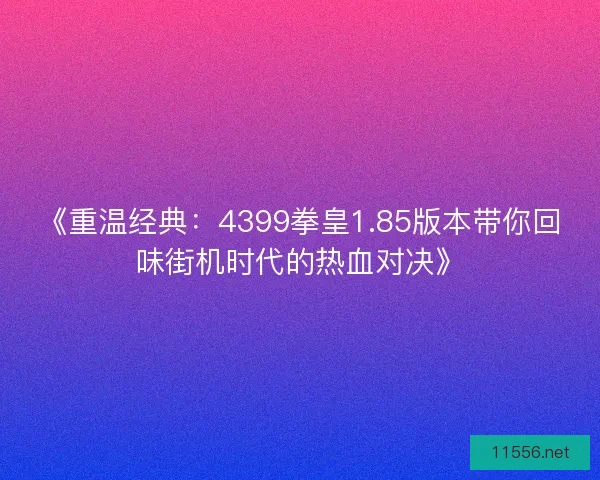 《重温经典：4399拳皇1.85版本带你回味街机时代的热血对决》