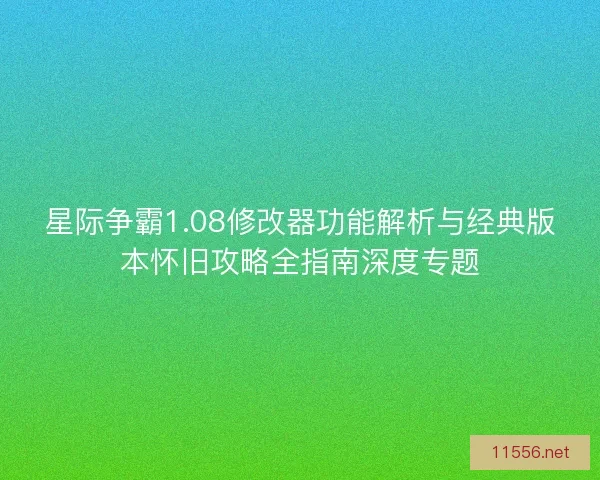 星际争霸1.08修改器功能解析与经典版本怀旧攻略全指南深度专题