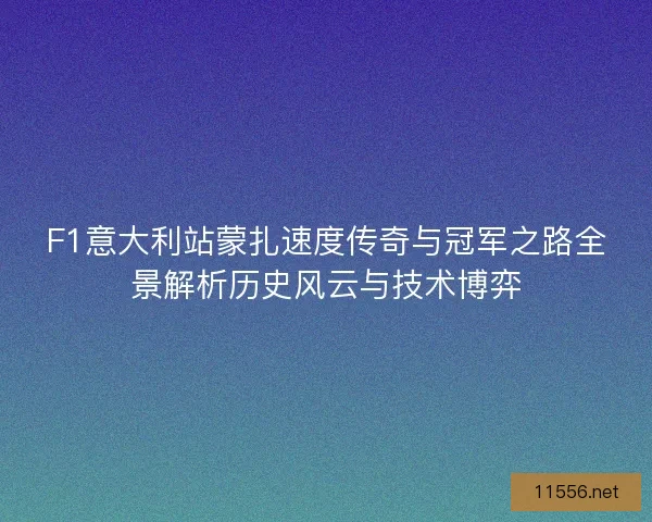 F1意大利站蒙扎速度传奇与冠军之路全景解析历史风云与技术博弈