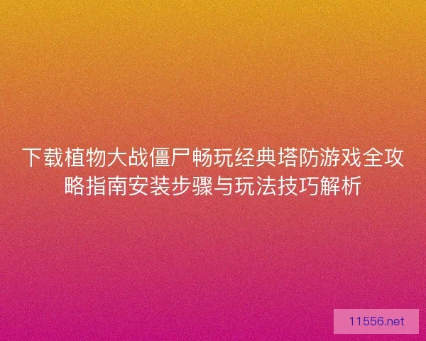 下载植物大战僵尸畅玩经典塔防游戏全攻略指南安装步骤与玩法技巧解析