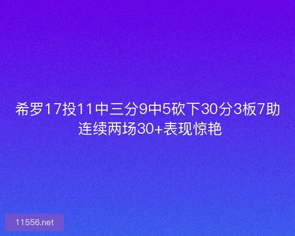 希罗17投11中三分9中5砍下30分3板7助 连续两场30+表现惊艳