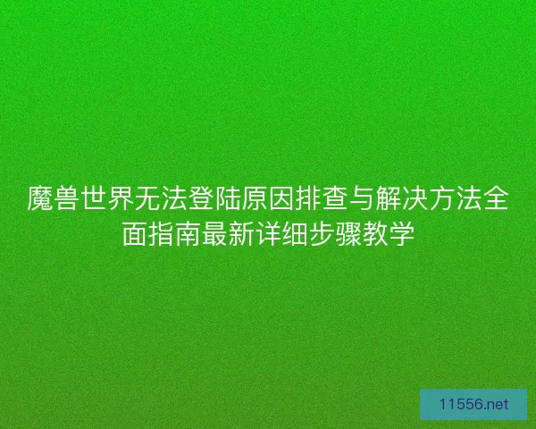 魔兽世界无法登陆原因排查与解决方法全面指南最新详细步骤教学