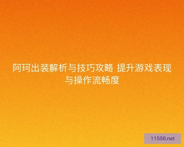 阿珂出装解析与技巧攻略 提升游戏表现与操作流畅度
