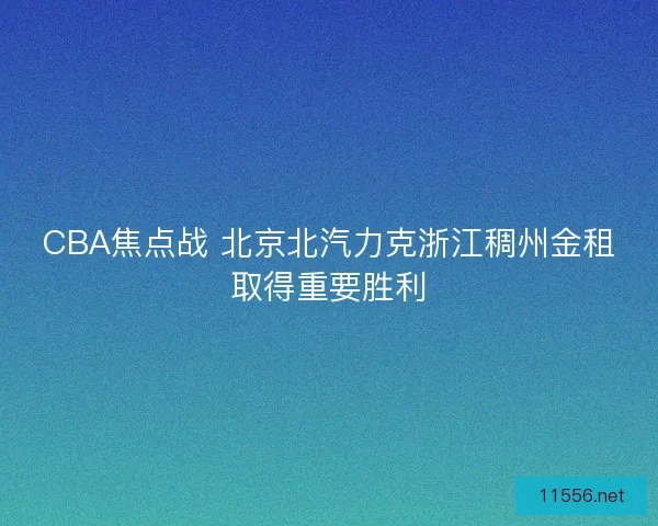 CBA焦点战 北京北汽力克浙江稠州金租取得重要胜利