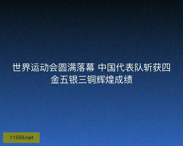 世界运动会圆满落幕 中国代表队斩获四金五银三铜辉煌成绩