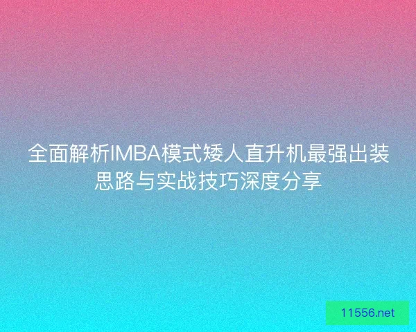 全面解析IMBA模式矮人直升机最强出装思路与实战技巧深度分享