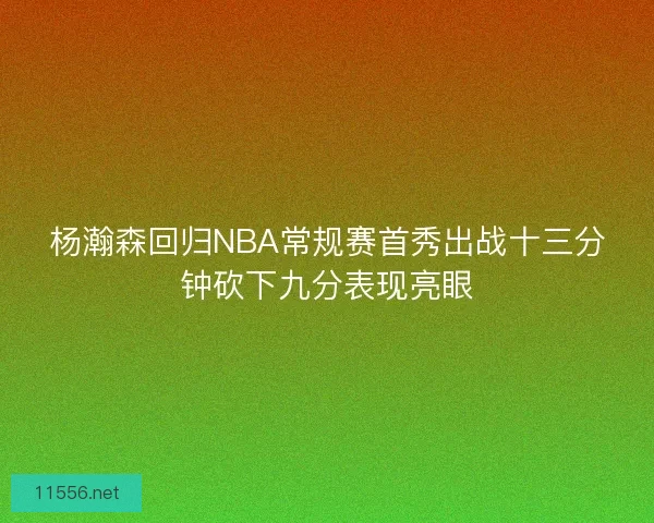 杨瀚森回归NBA常规赛首秀出战十三分钟砍下九分表现亮眼