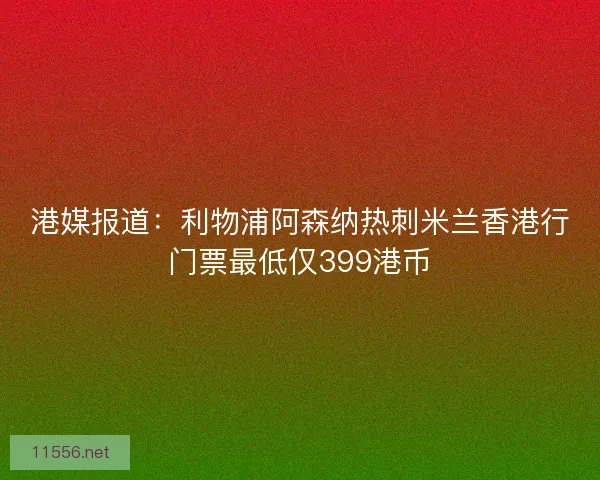 港媒报道：利物浦阿森纳热刺米兰香港行门票最低仅399港币