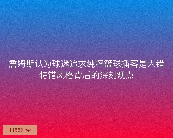 詹姆斯认为球迷追求纯粹篮球播客是大错特错风格背后的深刻观点
