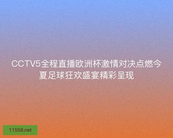 CCTV5全程直播欧洲杯激情对决点燃今夏足球狂欢盛宴精彩呈现