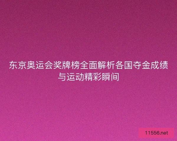 东京奥运会奖牌榜全面解析各国夺金成绩与运动精彩瞬间