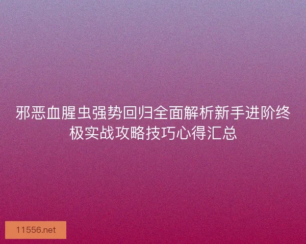 邪恶血腥虫强势回归全面解析新手进阶终极实战攻略技巧心得汇总