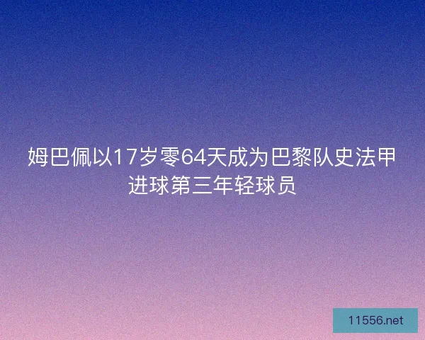 姆巴佩以17岁零64天成为巴黎队史法甲进球第三年轻球员