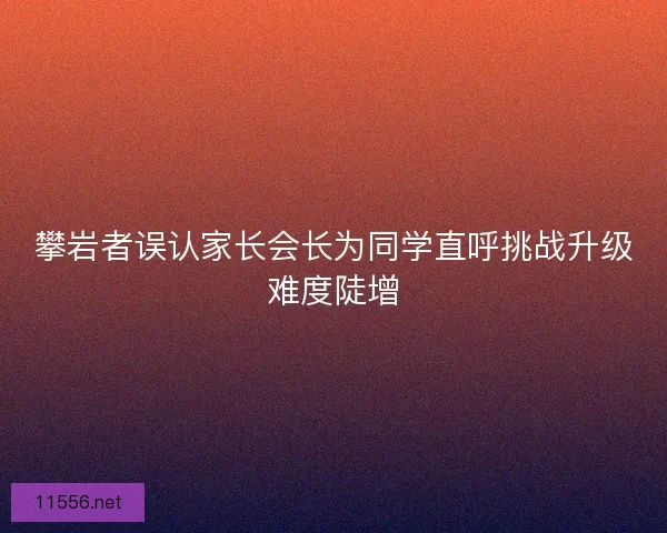 攀岩者误认家长会长为同学直呼挑战升级难度陡增