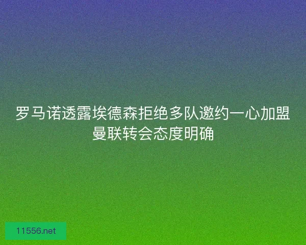 罗马诺透露埃德森拒绝多队邀约一心加盟曼联转会态度明确