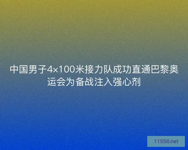 中国男子4×100米接力队成功直通巴黎奥运会为备战注入强心剂