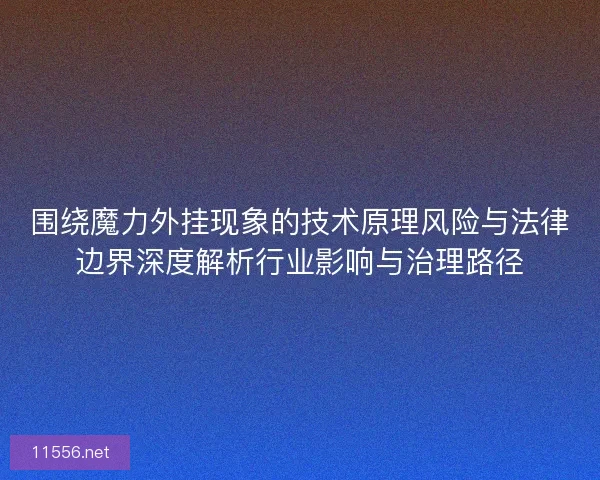 围绕魔力外挂现象的技术原理风险与法律边界深度解析行业影响与治理路径