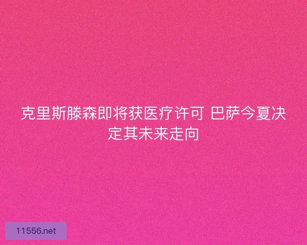 克里斯滕森即将获医疗许可 巴萨今夏决定其未来走向