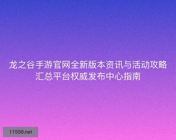 龙之谷手游官网全新版本资讯与活动攻略汇总平台权威发布中心指南 龙之谷手游官网全新版本资讯与活动攻略汇总平台权威发布中心指南