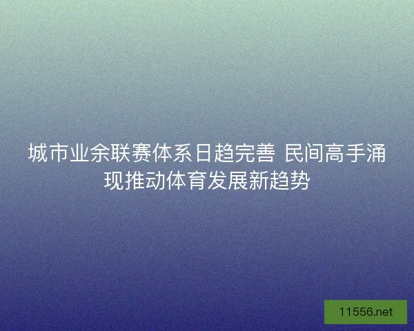 城市业余联赛体系日趋完善 民间高手涌现推动体育发展新趋势 城市业余联赛体系日趋完善 民间高手涌现推动体育发展新趋势