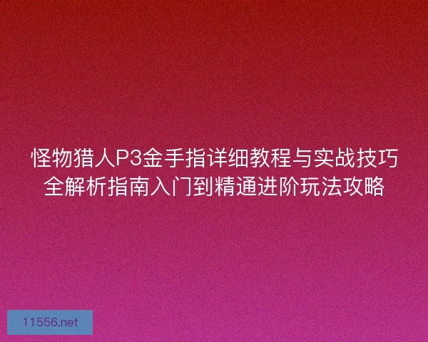 怪物猎人P3金手指详细教程与实战技巧全解析指南入门到精通进阶玩法攻略